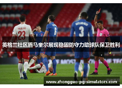 英格兰社区盾马奎尔展现稳固防守力助球队保卫胜利