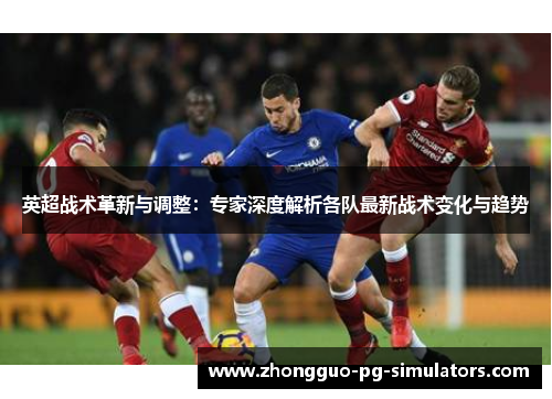 英超战术革新与调整：专家深度解析各队最新战术变化与趋势