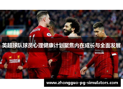 英超球队球员心理健康计划聚焦内在成长与全面发展