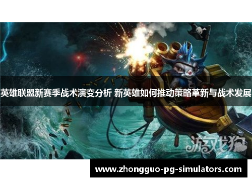 英雄联盟新赛季战术演变分析 新英雄如何推动策略革新与战术发展