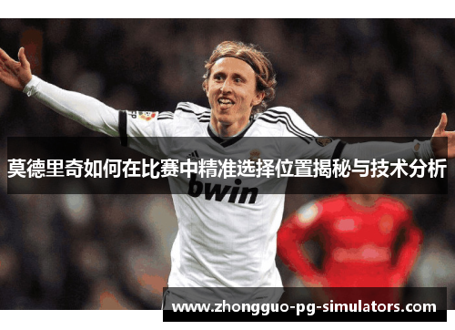 莫德里奇如何在比赛中精准选择位置揭秘与技术分析