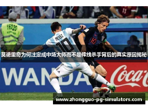 莫德里奇为何注定成中场大师而不是锋线杀手背后的真实原因揭秘