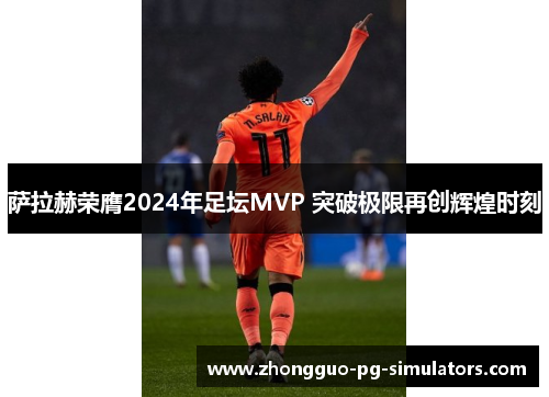 萨拉赫荣膺2024年足坛MVP 突破极限再创辉煌时刻
