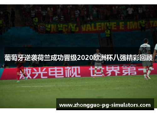 葡萄牙逆袭荷兰成功晋级2020欧洲杯八强精彩回顾