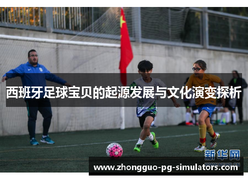 西班牙足球宝贝的起源发展与文化演变探析