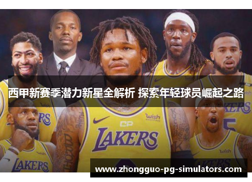 西甲新赛季潜力新星全解析 探索年轻球员崛起之路