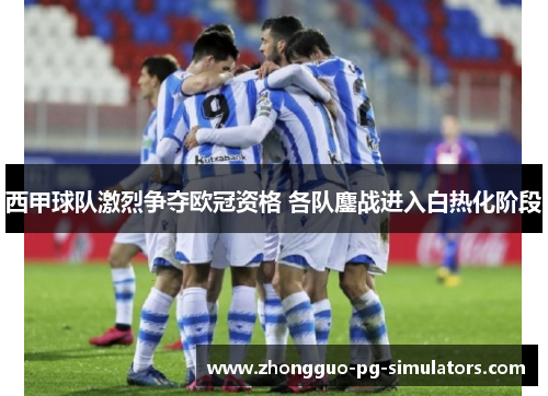 西甲球队激烈争夺欧冠资格 各队鏖战进入白热化阶段