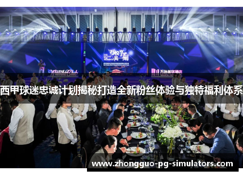 西甲球迷忠诚计划揭秘打造全新粉丝体验与独特福利体系