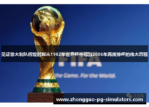 见证意大利队辉煌时刻从1982年世界杯夺冠到2006年再度捧杯的伟大历程