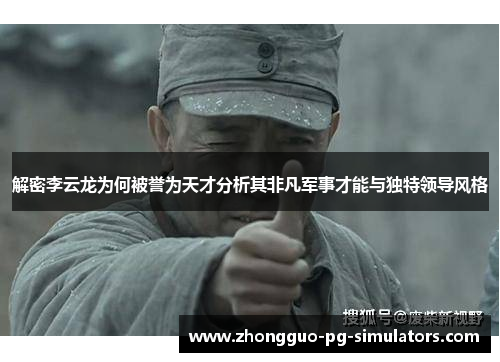 解密李云龙为何被誉为天才分析其非凡军事才能与独特领导风格