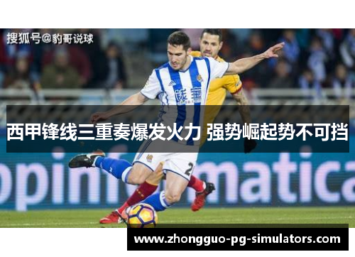 西甲锋线三重奏爆发火力 强势崛起势不可挡