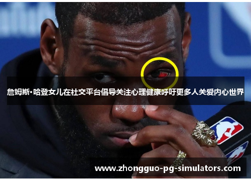 詹姆斯·哈登女儿在社交平台倡导关注心理健康呼吁更多人关爱内心世界