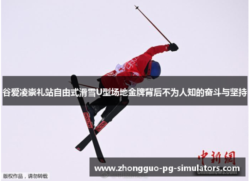 谷爱凌崇礼站自由式滑雪U型场地金牌背后不为人知的奋斗与坚持 谷爱凌崇礼站自由式滑雪U型场地金牌背后不为人知的奋斗与坚持