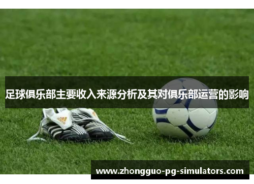 足球俱乐部主要收入来源分析及其对俱乐部运营的影响