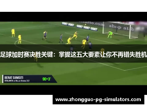 足球加时赛决胜关键：掌握这五大要素让你不再错失胜机