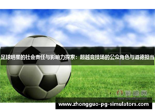 足球明星的社会责任与影响力探索：超越竞技场的公众角色与道德担当