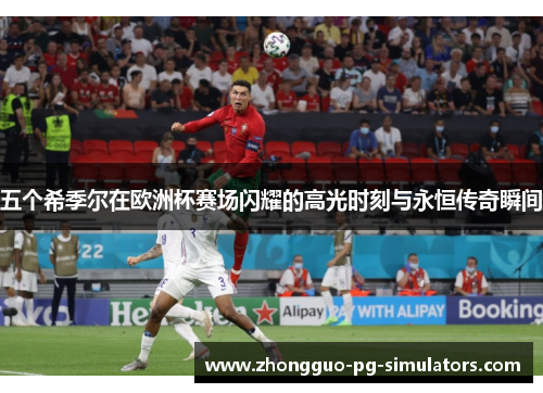 五个希季尔在欧洲杯赛场闪耀的高光时刻与永恒传奇瞬间