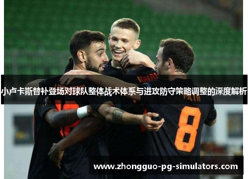 小卢卡斯替补登场对球队整体战术体系与进攻防守策略调整的深度解析