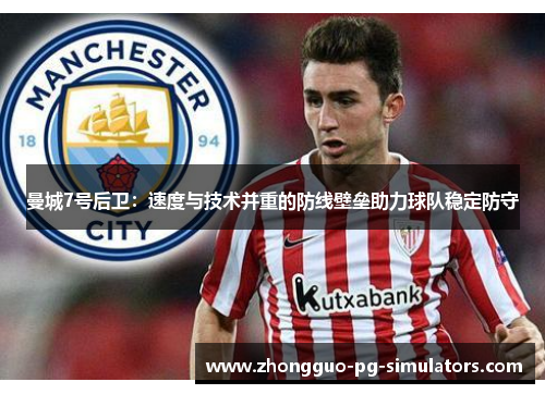 曼城7号后卫：速度与技术并重的防线壁垒助力球队稳定防守