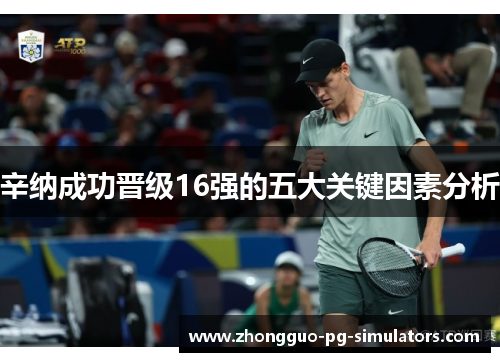 辛纳成功晋级16强的五大关键因素分析