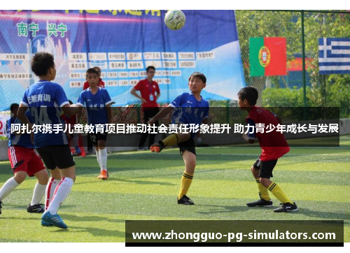 阿扎尔携手儿童教育项目推动社会责任形象提升 助力青少年成长与发展