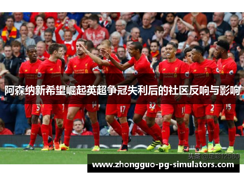 阿森纳新希望崛起英超争冠失利后的社区反响与影响