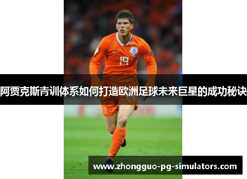 阿贾克斯青训体系如何打造欧洲足球未来巨星的成功秘诀