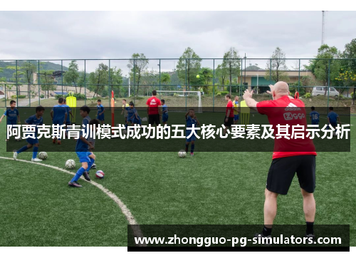 阿贾克斯青训模式成功的五大核心要素及其启示分析