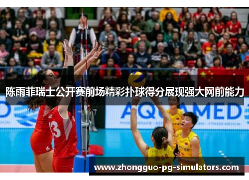 陈雨菲瑞士公开赛前场精彩扑球得分展现强大网前能力