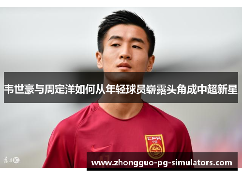 韦世豪与周定洋如何从年轻球员崭露头角成中超新星