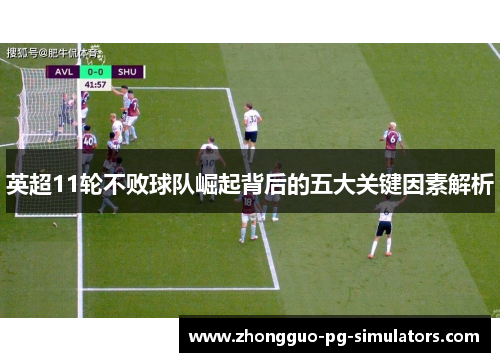 英超11轮不败球队崛起背后的五大关键因素解析