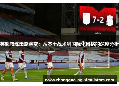 英超教练策略演变：从本土战术到国际化风格的深度分析