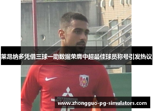 莱昂纳多凭借三球一助数据荣膺中超最佳球员称号引发热议 莱昂纳多凭借三球一助数据荣膺中超最佳球员称号引发热议