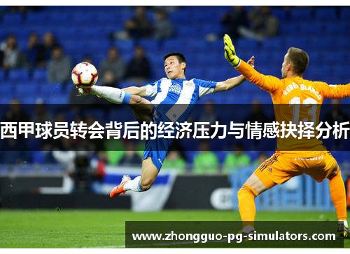 西甲球员转会背后的经济压力与情感抉择分析