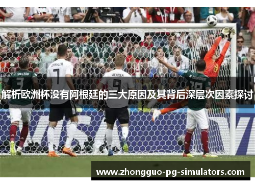 解析欧洲杯没有阿根廷的三大原因及其背后深层次因素探讨
