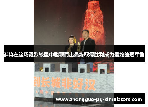 谁将在这场激烈较量中脱颖而出最终取得胜利成为最终的冠军者