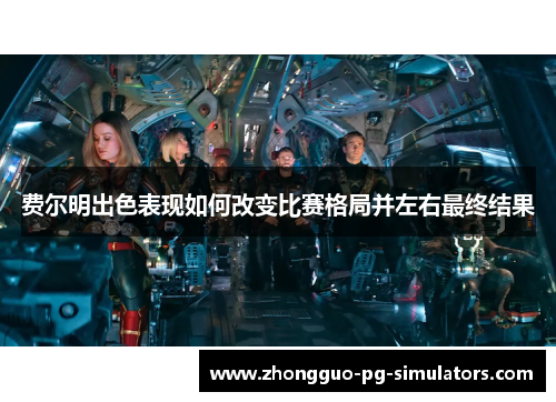 费尔明出色表现如何改变比赛格局并左右最终结果