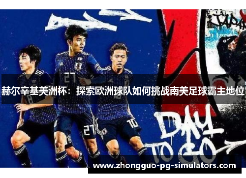 赫尔辛基美洲杯：探索欧洲球队如何挑战南美足球霸主地位