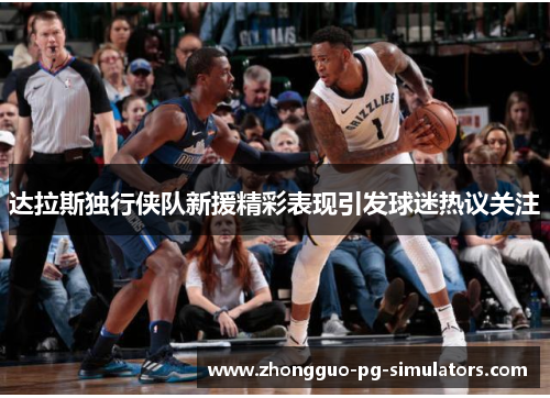 达拉斯独行侠队新援精彩表现引发球迷热议关注