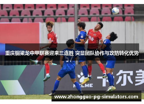 重庆铜梁龙中甲联赛迎来三连胜 突显团队协作与攻防转化优势