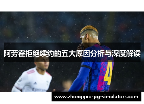 阿劳霍拒绝续约的五大原因分析与深度解读