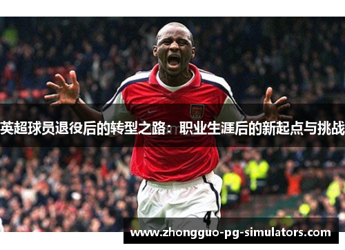 英超球员退役后的转型之路：职业生涯后的新起点与挑战