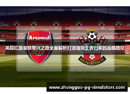 英超红魔曼联复兴之路全面解析打造强势王者归来的战略路径 英超红魔曼联复兴之路全面解析打造强势王者归来的战略路径