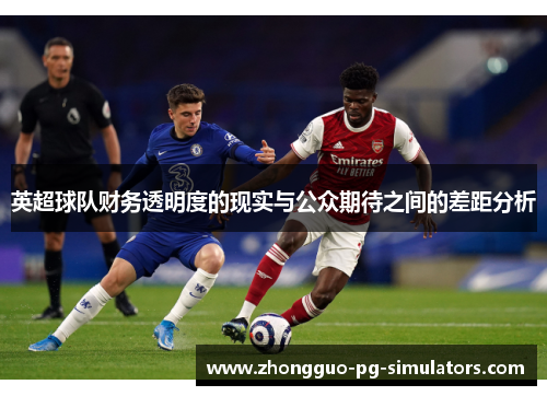 英超球队财务透明度的现实与公众期待之间的差距分析