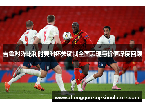 吉鲁对阵比利时美洲杯关键战全面表现与价值深度回顾