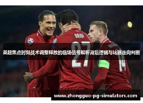 英超焦点时刻战术调整释放的临场信号解析背后逻辑与比赛走向判断 英超焦点时刻战术调整释放的临场信号解析背后逻辑与比赛走向判断