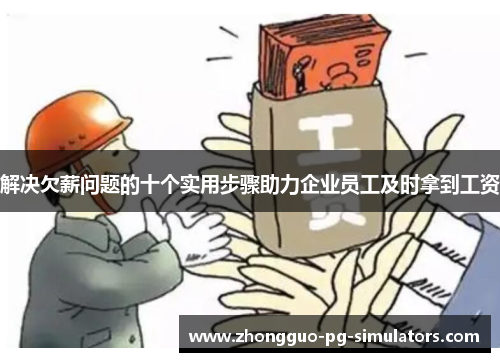 解决欠薪问题的十个实用步骤助力企业员工及时拿到工资 解决欠薪问题的十个实用步骤助力企业员工及时拿到工资