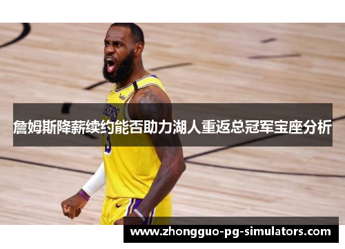詹姆斯降薪续约能否助力湖人重返总冠军宝座分析