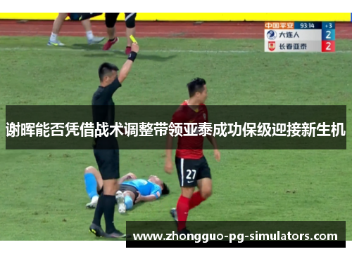 谢晖能否凭借战术调整带领亚泰成功保级迎接新生机 谢晖能否凭借战术调整带领亚泰成功保级迎接新生机