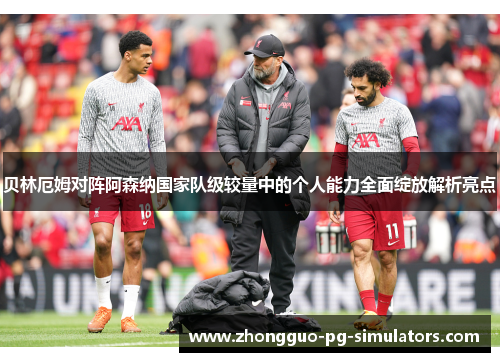 贝林厄姆对阵阿森纳国家队级较量中的个人能力全面绽放解析亮点